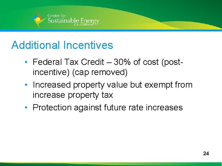 Additional Incentives • Federal Tax Credit – 30% of cost (postincentive) (cap removed) •