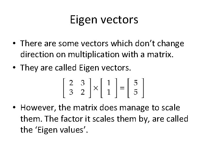 Eigen vectors • There are some vectors which don’t change direction on multiplication with