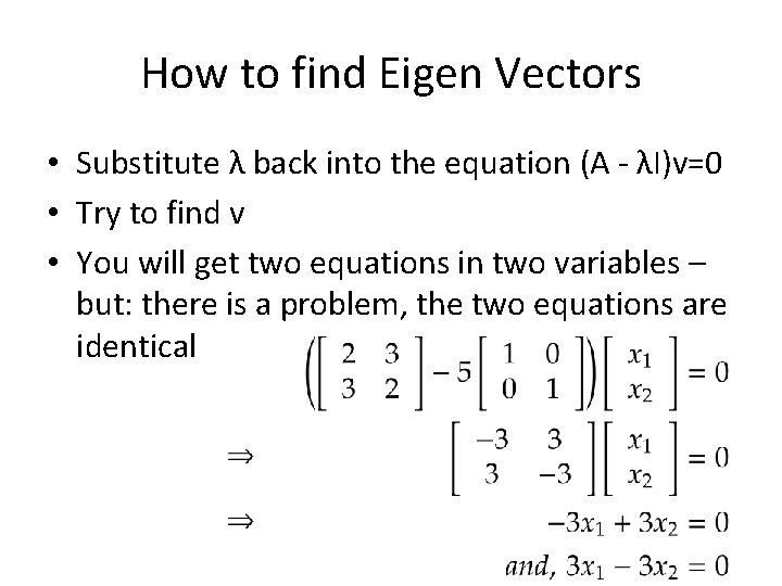 How to find Eigen Vectors • Substitute λ back into the equation (A -