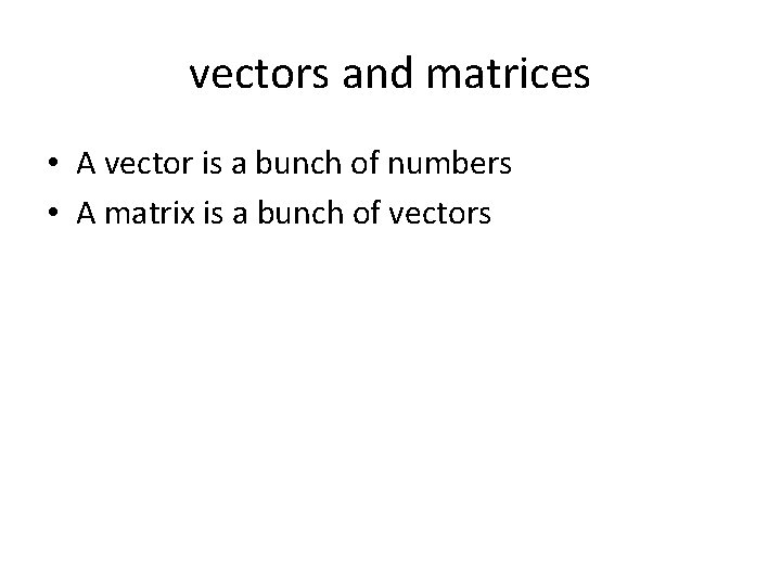 vectors and matrices • A vector is a bunch of numbers • A matrix