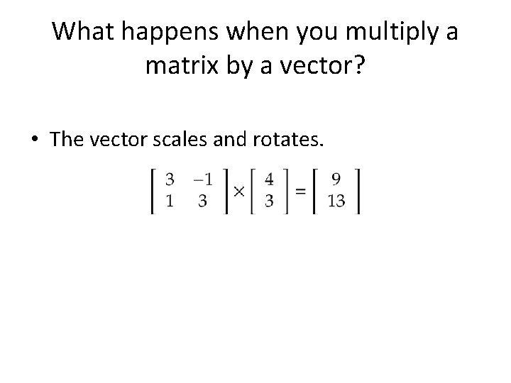 What happens when you multiply a matrix by a vector? • The vector scales