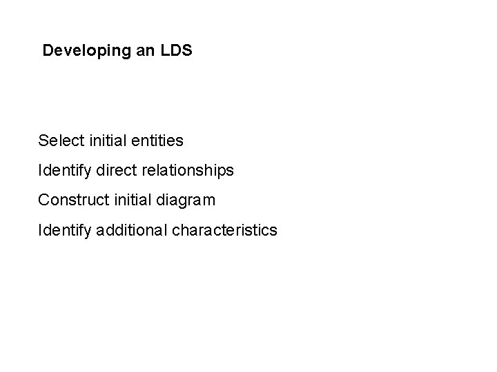 Developing an LDS Select initial entities Identify direct relationships Construct initial diagram Identify additional Developing an LDS Select initial entities Identify direct relationships Construct initial diagram Identify additional
