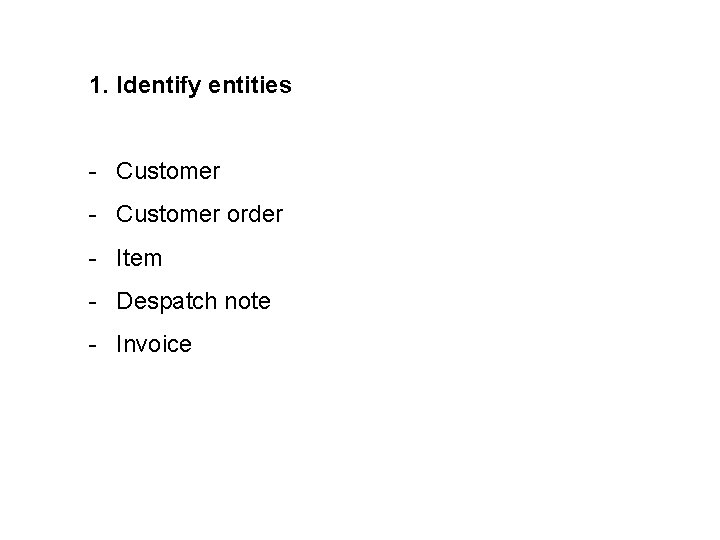 1. Identify entities - Customer order - Item - Despatch note - Invoice 1. Identify entities - Customer order - Item - Despatch note - Invoice