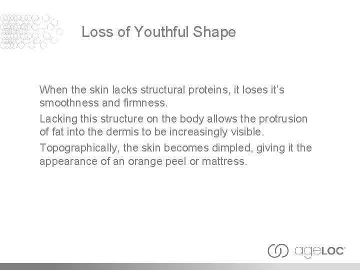 Loss of Youthful Shape When the skin lacks structural proteins, it loses it’s smoothness