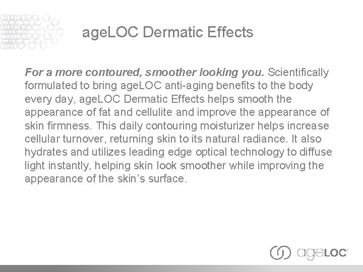 age. LOC Dermatic Effects For a more contoured, smoother looking you. Scientifically formulated to