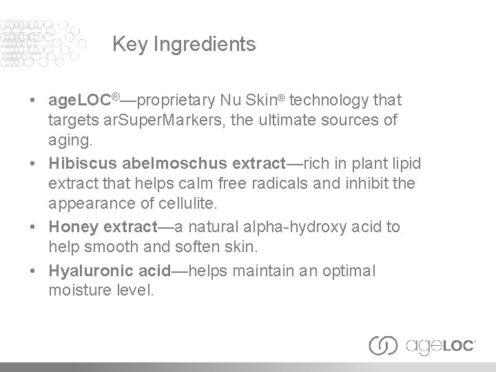 Key Ingredients • age. LOC®—proprietary Nu Skin® technology that targets ar. Super. Markers, the