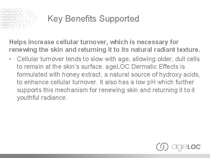 Key Benefits Supported Helps increase cellular turnover, which is necessary for renewing the skin