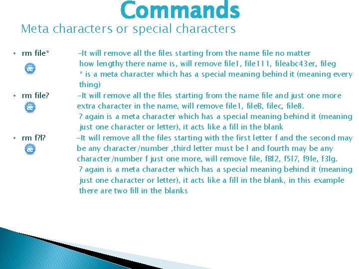 Commands Meta characters or special characters • rm file* • rm file? • rm