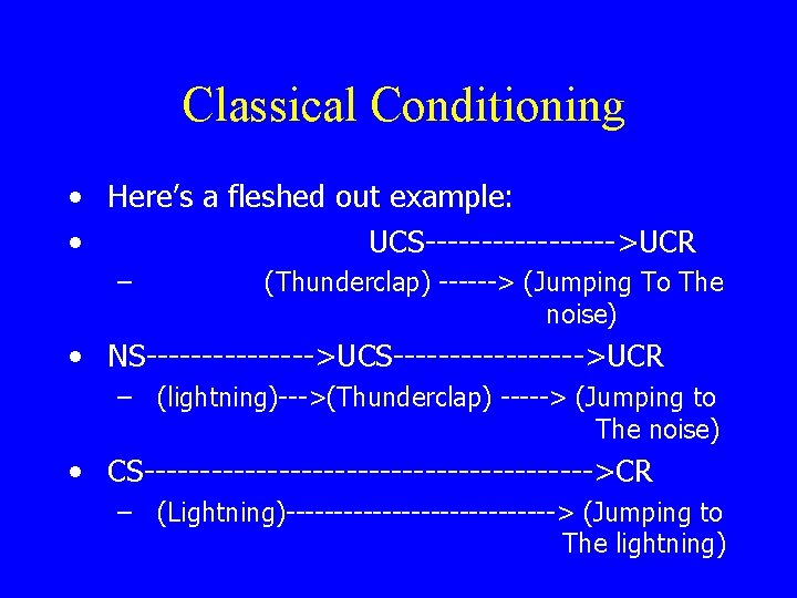 Classical Conditioning • Here’s a fleshed out example: • UCS--------->UCR – (Thunderclap) ------> (Jumping