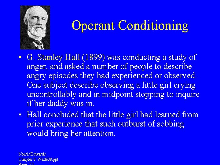 Operant Conditioning • G. Stanley Hall (1899) was conducting a study of anger, and
