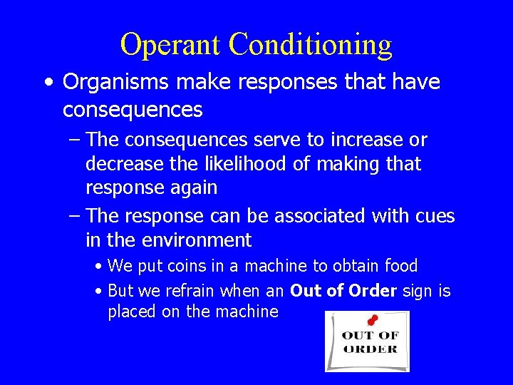 Operant Conditioning • Organisms make responses that have consequences – The consequences serve to