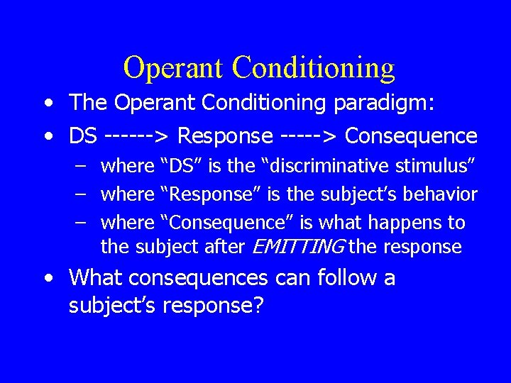 Operant Conditioning • The Operant Conditioning paradigm: • DS ------> Response -----> Consequence –