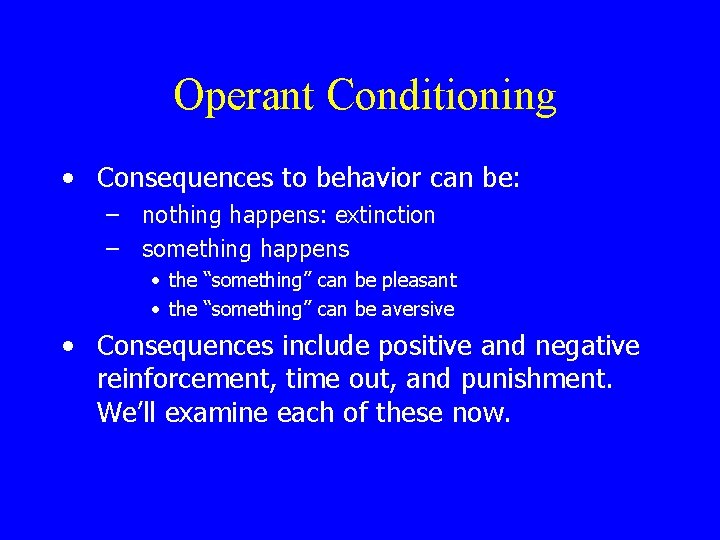 Operant Conditioning • Consequences to behavior can be: – nothing happens: extinction – something