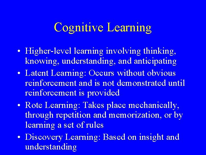 Cognitive Learning • Higher-level learning involving thinking, knowing, understanding, and anticipating • Latent Learning: