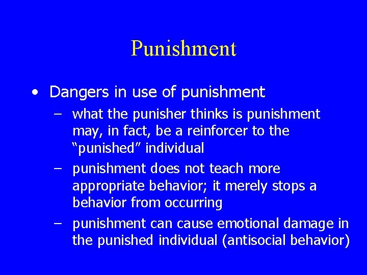 Punishment • Dangers in use of punishment – what the punisher thinks is punishment