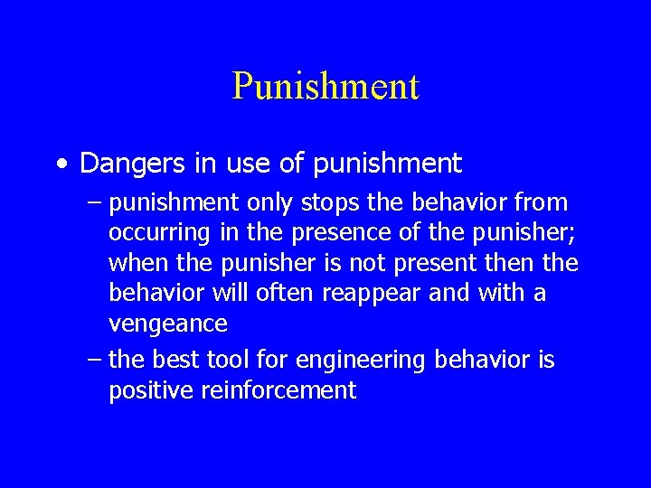Punishment • Dangers in use of punishment – punishment only stops the behavior from