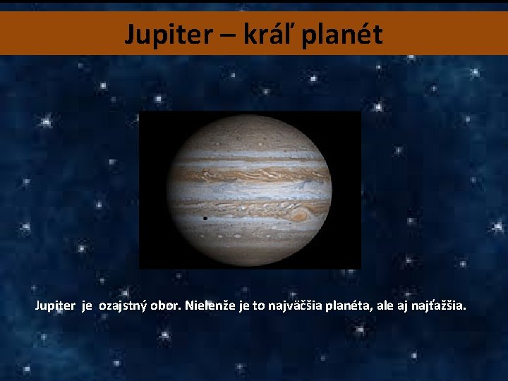 Jupiter – kráľ planét Jupiter je ozajstný obor. Nielenže je to najväčšia planéta, ale