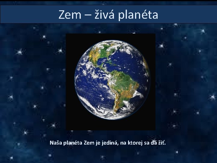 Zem – živá planéta Naša planéta Zem je jediná, na ktorej sa dá žiť.