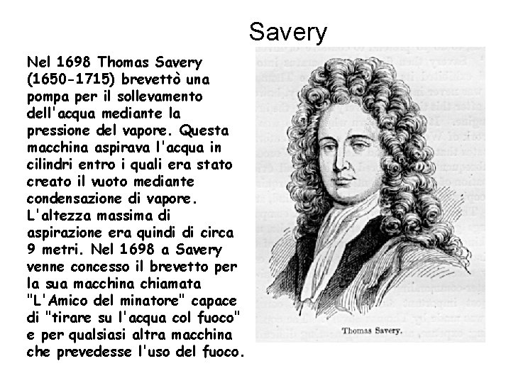 Savery Nel 1698 Thomas Savery (1650 -1715) brevettò una pompa per il sollevamento dell'acqua