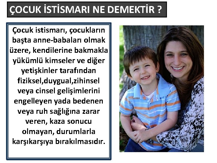 ÇOCUK İSTİSMARI NE DEMEKTİR ? Çocuk istismarı, çocukların başta anne-babaları olmak üzere, kendilerine bakmakla