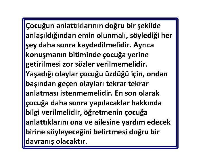 Çocuğun anlattıklarının doğru bir şekilde anlaşıldığından emin olunmalı, söylediği her şey daha sonra kaydedilmelidir.