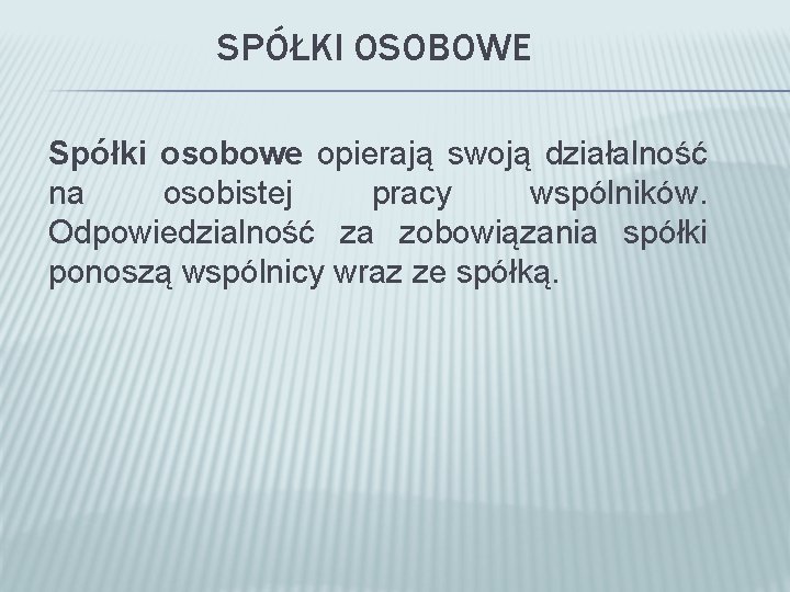 SPÓŁKI OSOBOWE Spółki osobowe opierają swoją działalność na osobistej pracy wspólników. Odpowiedzialność za zobowiązania