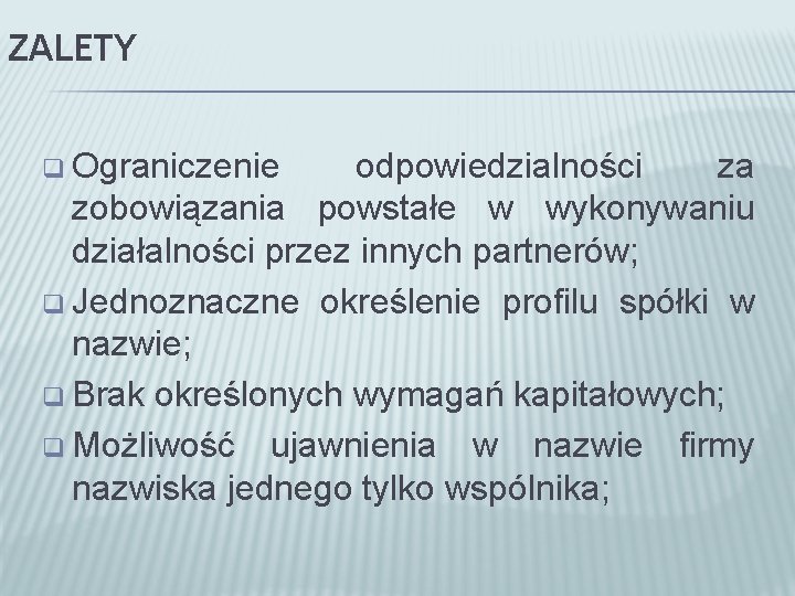 ZALETY q Ograniczenie odpowiedzialności za zobowiązania powstałe w wykonywaniu działalności przez innych partnerów; q