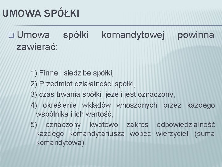 UMOWA SPÓŁKI q Umowa spółki komandytowej powinna zawierać: 1) Firmę i siedzibę spółki, 2)