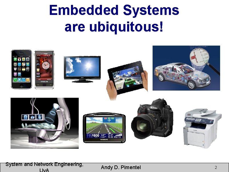 Embedded Systems are ubiquitous! System and Network Engineering, Andy D. Pimentel 2 