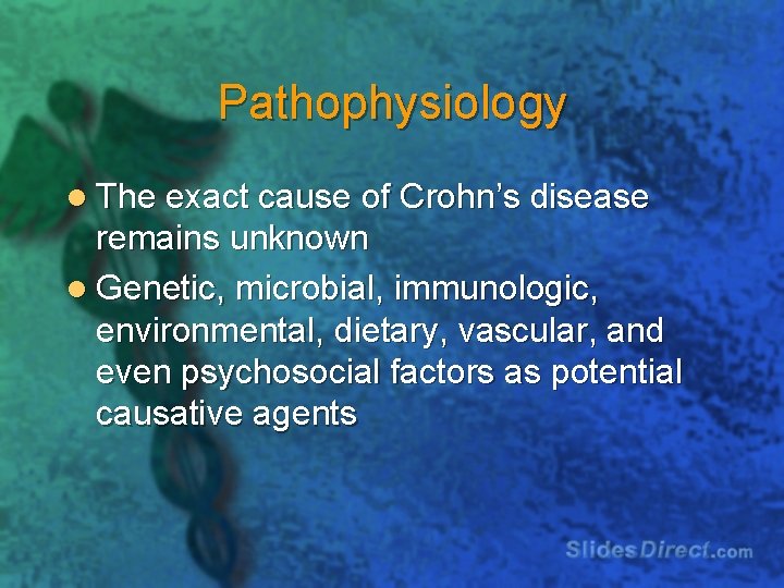 Pathophysiology l The exact cause of Crohn’s disease remains unknown l Genetic, microbial, immunologic,