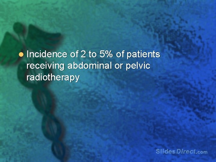 l Incidence of 2 to 5% of patients receiving abdominal or pelvic radiotherapy 