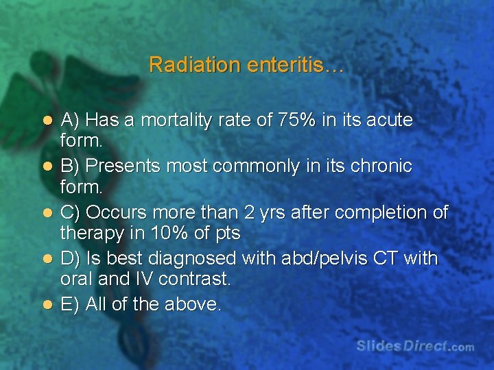 Radiation enteritis… l l l A) Has a mortality rate of 75% in its