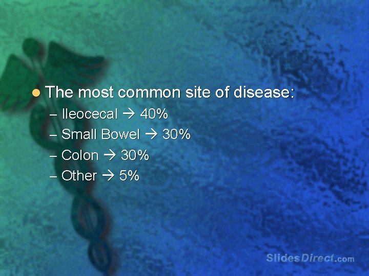 l The most common site of disease: – Ileocecal 40% – Small Bowel 30%