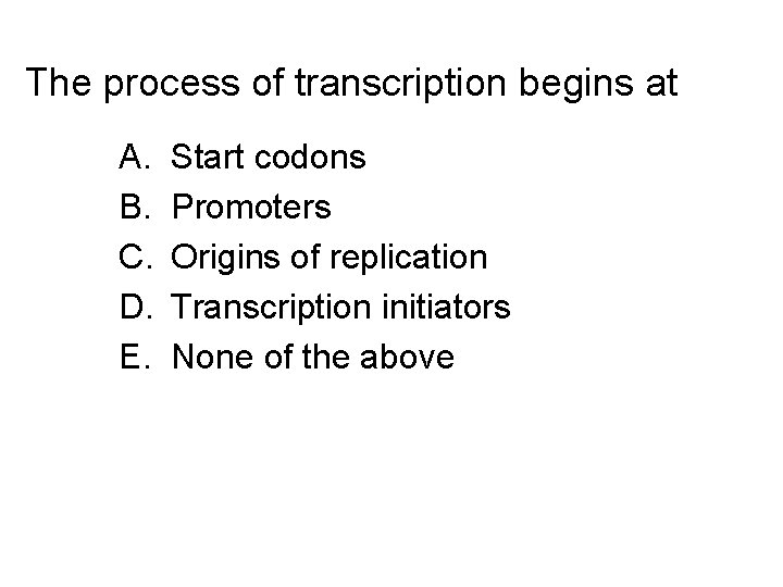 The process of transcription begins at A. B. C. D. E. Start codons Promoters