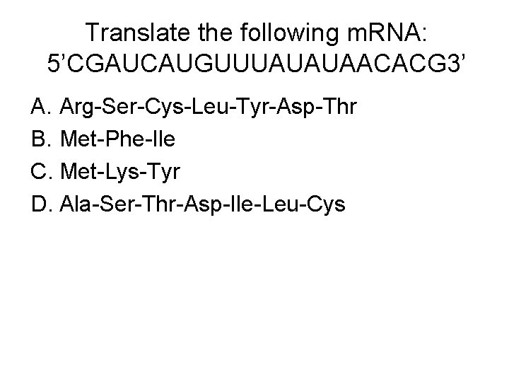 Translate the following m. RNA: 5’CGAUCAUGUUUAUAUAACACG 3’ A. Arg-Ser-Cys-Leu-Tyr-Asp-Thr B. Met-Phe-Ile C. Met-Lys-Tyr D.