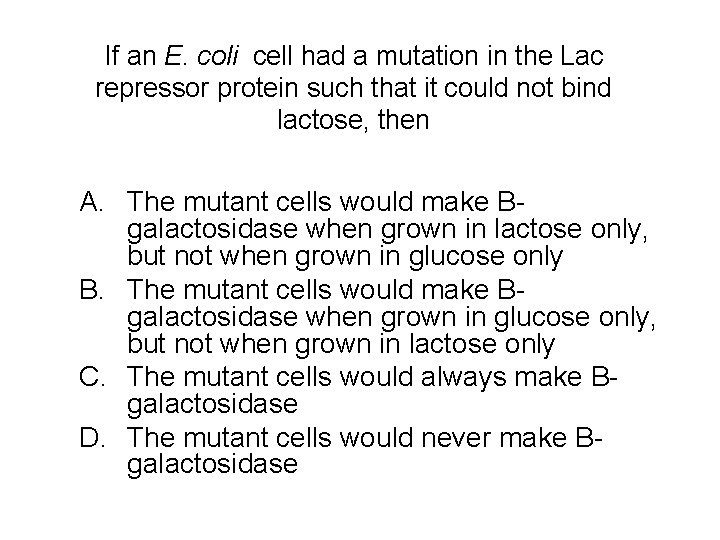 If an E. coli cell had a mutation in the Lac repressor protein such