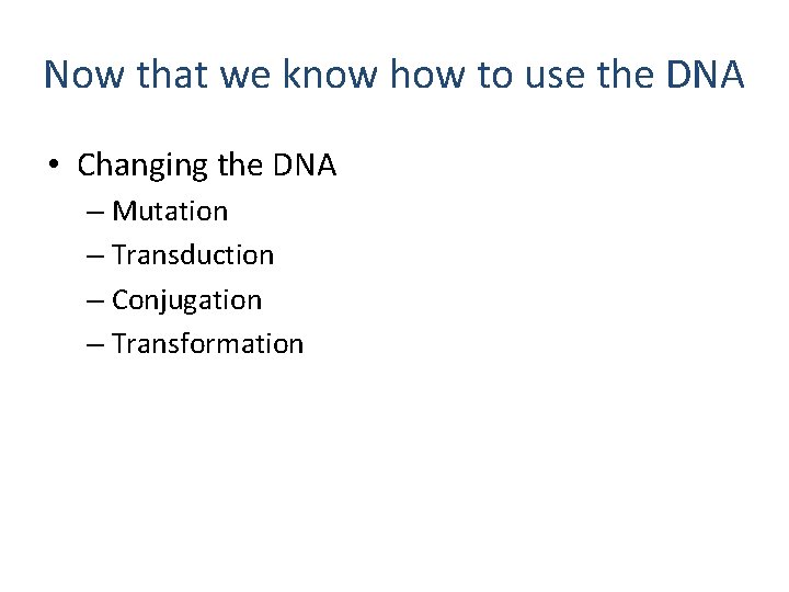 Now that we know how to use the DNA • Changing the DNA –