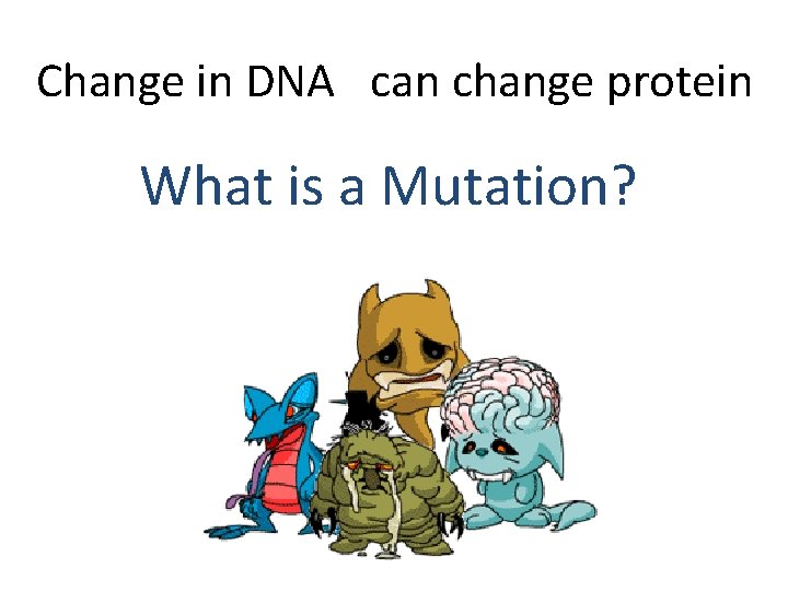 Change in DNA can change protein Are they all visible? What is a Mutation?