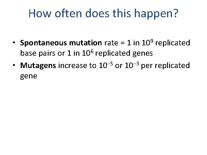 How often does this happen? • Spontaneous mutation rate = 1 in 109 replicated