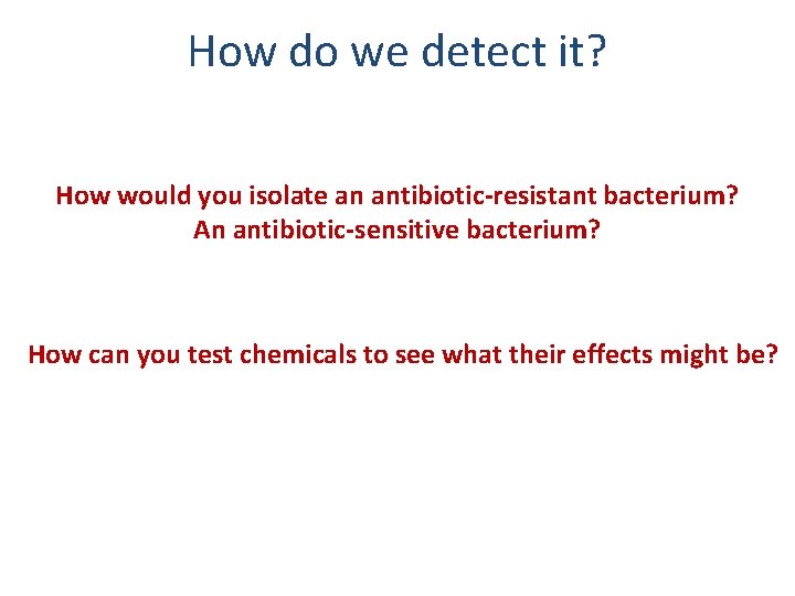 How do we detect it? How would you isolate an antibiotic-resistant bacterium? An antibiotic-sensitive