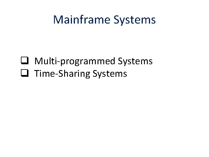 Mainframe Systems q Multi-programmed Systems q Time-Sharing Systems 