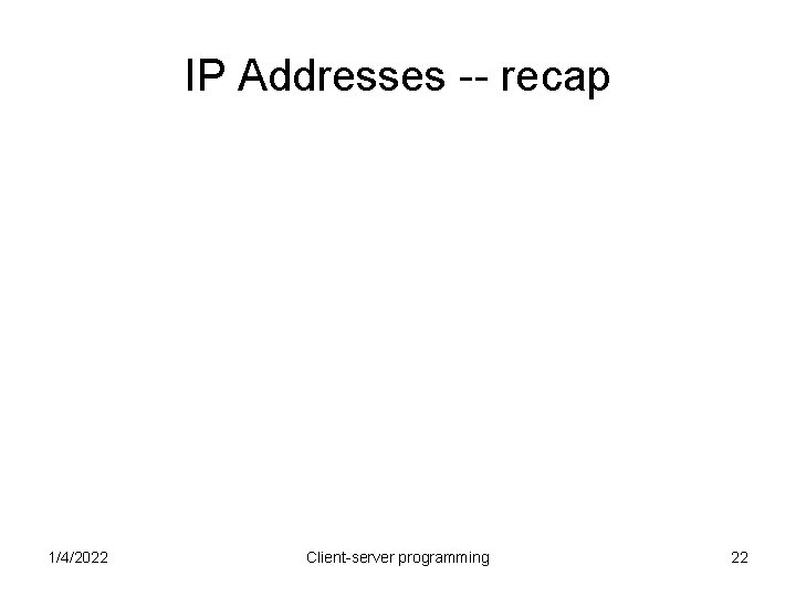 IP Addresses -- recap 1/4/2022 Client-server programming 22 