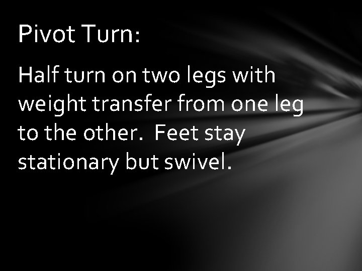 Pivot Turn: Half turn on two legs with weight transfer from one leg to