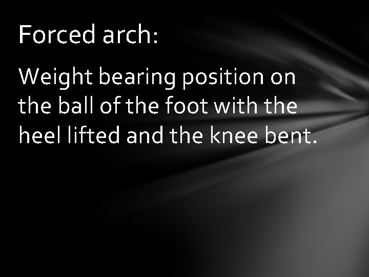 Forced arch: Weight bearing position on the ball of the foot with the heel