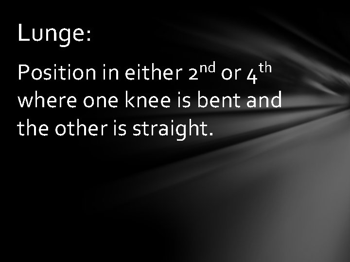 Lunge: Position in either 2 nd or 4 th where one knee is bent