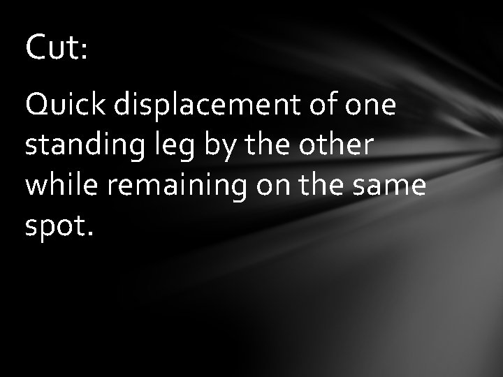 Cut: Quick displacement of one standing leg by the other while remaining on the