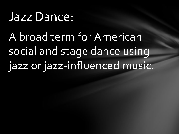 Jazz Dance: A broad term for American social and stage dance using jazz or