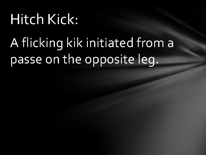 Hitch Kick: A flicking kik initiated from a passe on the opposite leg. 