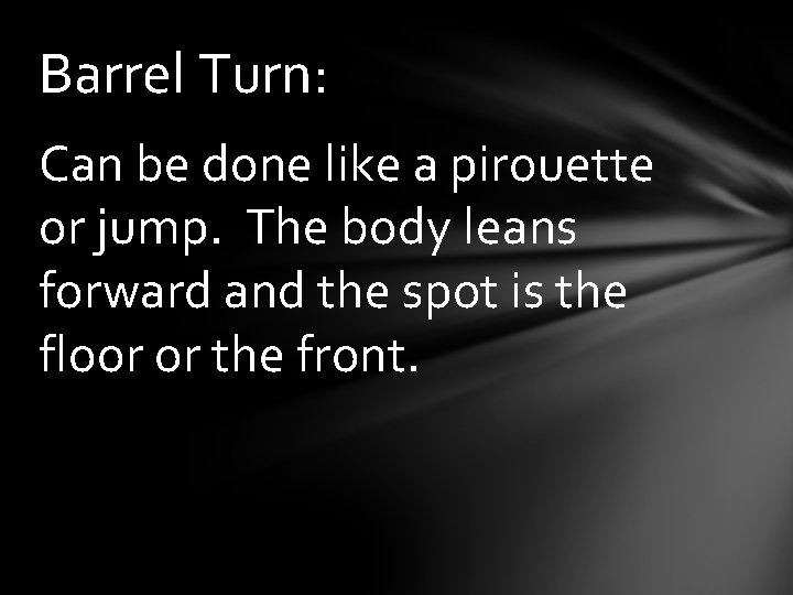 Barrel Turn: Can be done like a pirouette or jump. The body leans forward