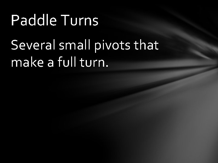 Paddle Turns Several small pivots that make a full turn. 